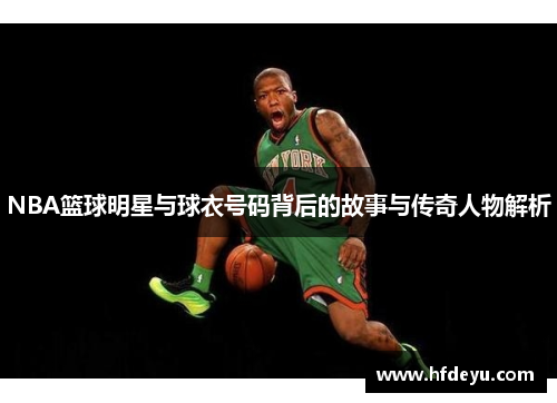 NBA篮球明星与球衣号码背后的故事与传奇人物解析